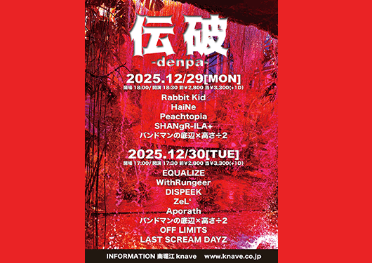 Rabbit Kid/HaiNe/ Peachtopia/
SHANgR-ILA+/
バンドマンの底辺×高さ÷2/EQUALIZE/WithRungeer/DISPEEK/
ZeL‘ /
OFF LIMITS/LAST SCREAM DAYZ